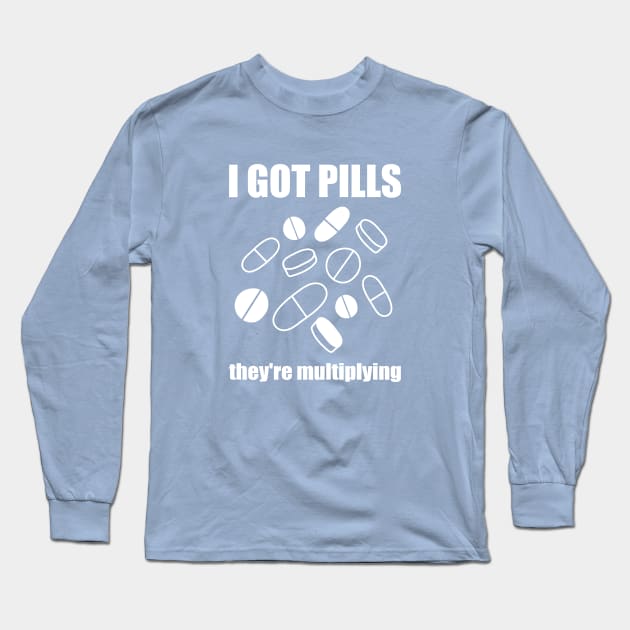 I Got Pills... They're Multiplying! Long Sleeve T-Shirt by yourachingart